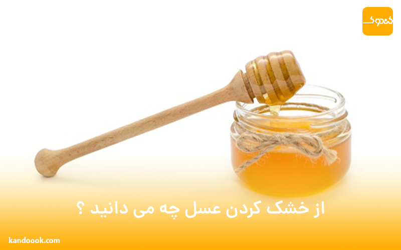 از خشک کردن عسل چه می دانید ؟