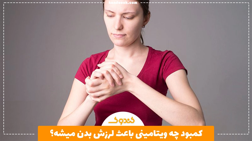 کمبود چه ویتامینی باعث لرزش بدن میشه؟