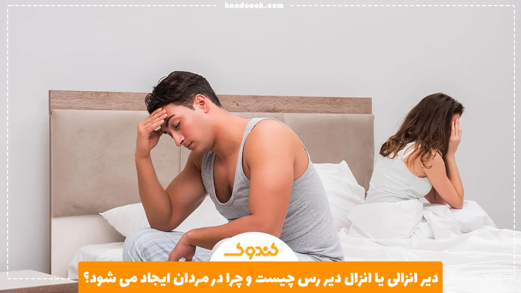 دیر انزالی یا انزال دیر رس چیست و چرا در مردان ایجاد می شود؟