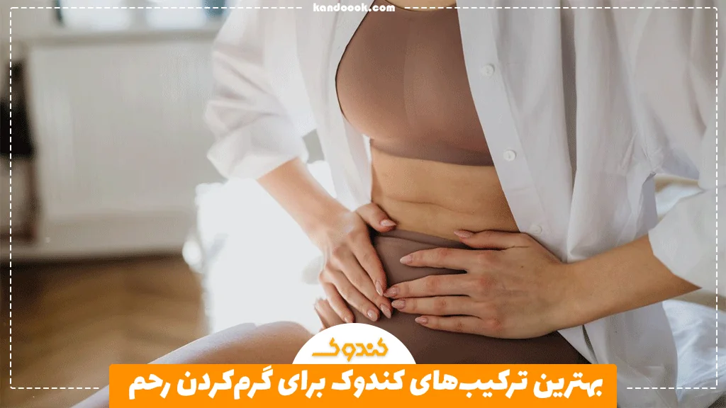 بهترین ترکیب‌های کندوک برای گرم‌کردن رحم
